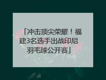 冲击顶尖荣耀！福建3名选手出战印尼羽毛球公开赛